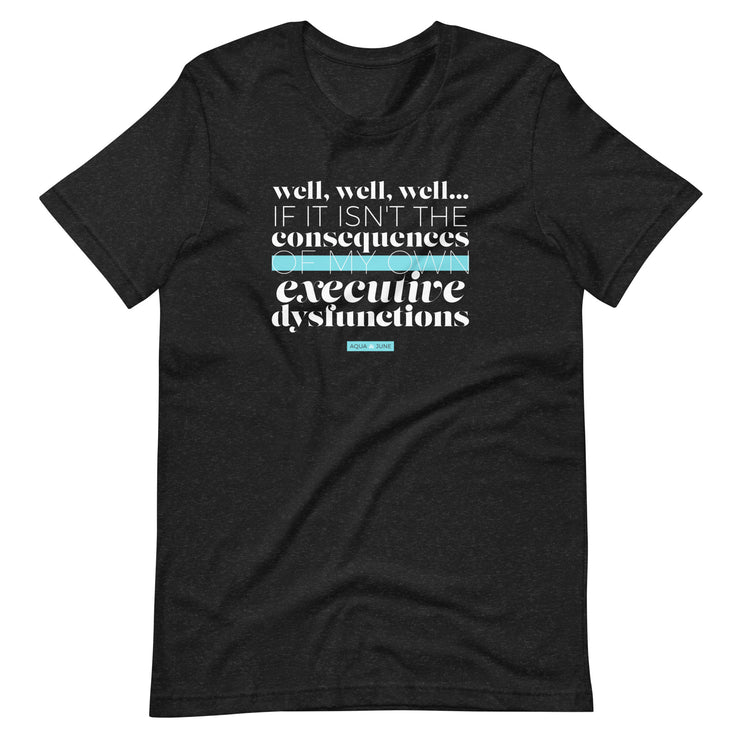 well, well, well.. if it isn't the consequences of my own executive dysfunction [ t-shirt ]