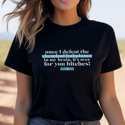 once i defeat the chemical imbalance in my brain... it's OVER for you you bitches! [ t-shirt ]