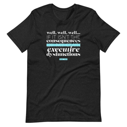 well, well, well.. if it isn't the consequences of my own executive dysfunction [ t-shirt ]